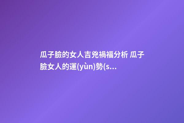 瓜子臉的女人吉兇禍福分析 瓜子臉女人的運(yùn)勢(shì)好不好